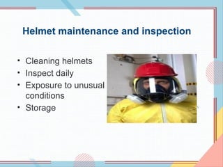 Helmet maintenance and inspection
• Cleaning helmets
• Inspect daily
• Exposure to unusual
conditions
• Storage
 