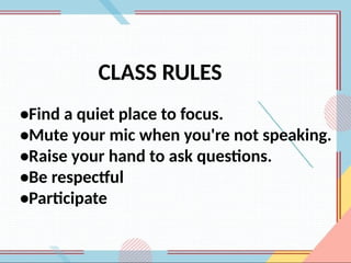 •Find a quiet place to focus.
•Mute your mic when you're not speaking.
•Raise your hand to ask questions.
•Be respectful
•Participate
CLASS RULES
 