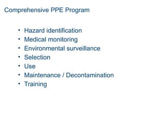 Comprehensive PPE Program
• Hazard identification
• Medical monitoring
• Environmental surveillance
• Selection
• Use
• Maintenance / Decontamination
• Training
 