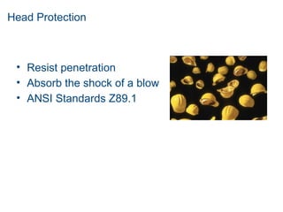 Head Protection
• Resist penetration
• Absorb the shock of a blow
• ANSI Standards Z89.1
 