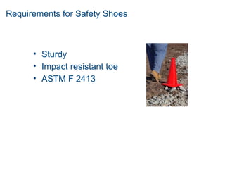 Requirements for Safety Shoes
• Sturdy
• Impact resistant toe
• ASTM F 2413
 