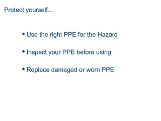 Protect yourself…
 Use the right PPE for the Hazard
 Inspect your PPE before using
 Replace damaged or worn PPE
 