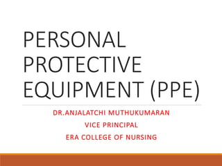 PERSONAL
PROTECTIVE
EQUIPMENT (PPE)
DR.ANJALATCHI MUTHUKUMARAN
VICE PRINCIPAL
ERA COLLEGE OF NURSING
 