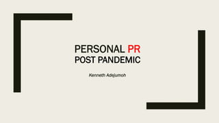 PERSONAL PR
POST PANDEMIC
Kenneth Adejumoh
 