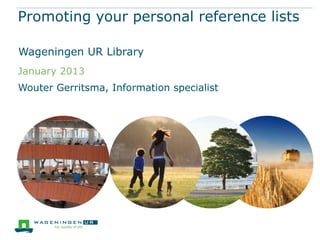 Promoting your personal reference lists
Wageningen UR Library
December 2013

Wouter Gerritsma, Information specialist

 