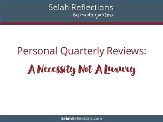 Personal Quarterly Reviews:
A Necessity Not A Luxury
SelahReflections.com
 