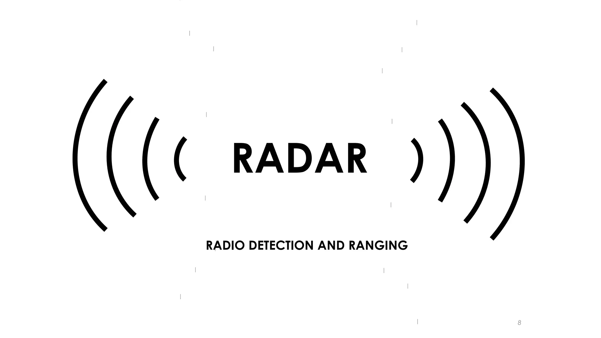RADAR
RADIO DETECTION AND RANGING

8

 