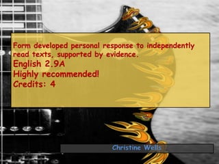 Form developed personal response to independently
read texts, supported by evidence.
English 2.9A
Highly recommended!
Credits: 4




                          Christine Wells
 