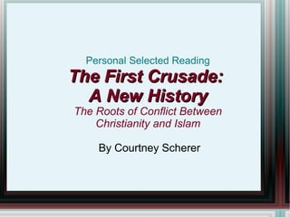 Personal Selected Reading The First Crusade:  A New History The Roots of Conflict Between Christianity and Islam By Courtney Scherer 