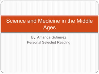 By: Amanda Gutierrez Personal Selected Reading Science and Medicine in the Middle Ages 
