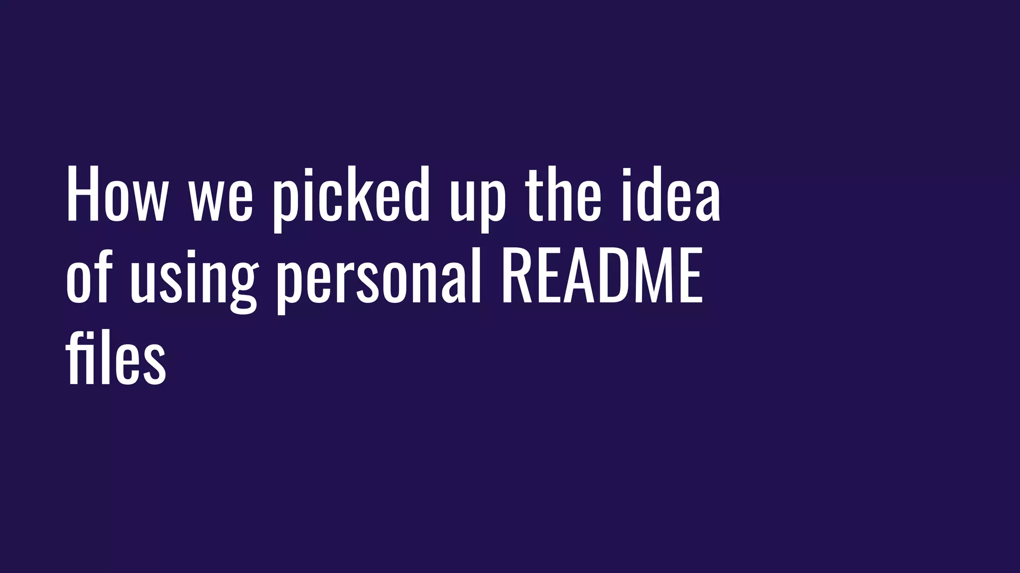 How we picked up the idea
of using personal README
ﬁles
 