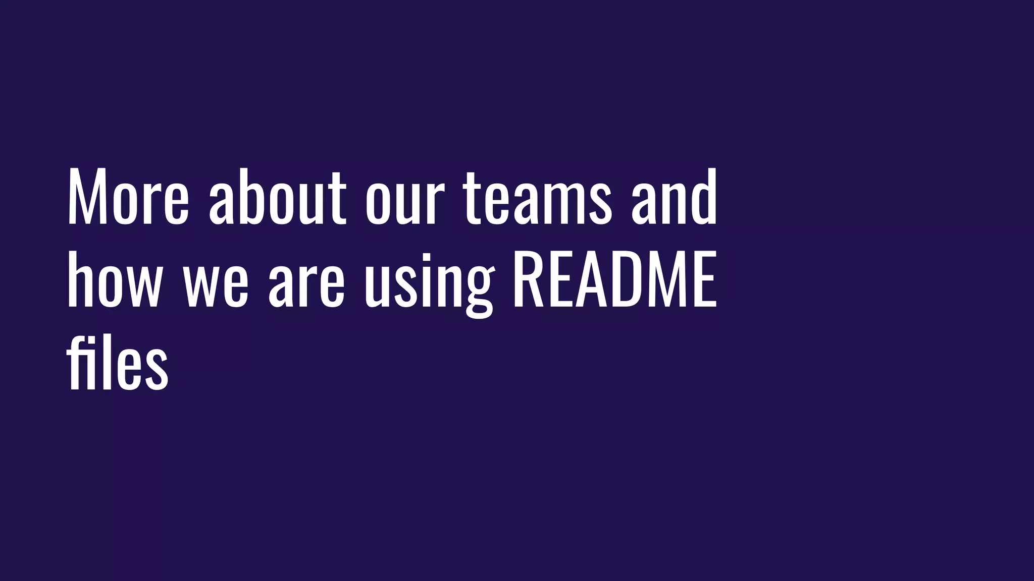 More about our teams and
how we are using README
ﬁles
 
