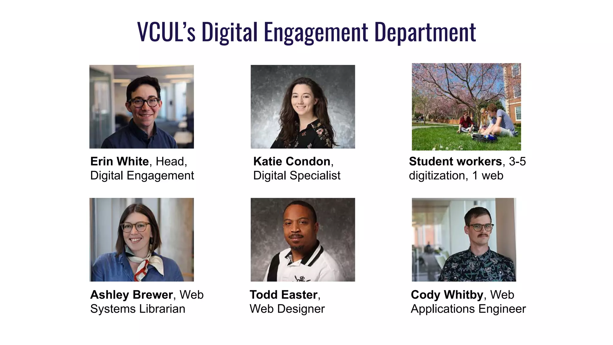 VCUL’s Digital Engagement Department
Erin White, Head,
Digital Engagement
Katie Condon,
Digital Specialist
Ashley Brewer, Web
Systems Librarian
Todd Easter,
Web Designer
Cody Whitby, Web
Applications Engineer
Student workers, 3-5
digitization, 1 web
 