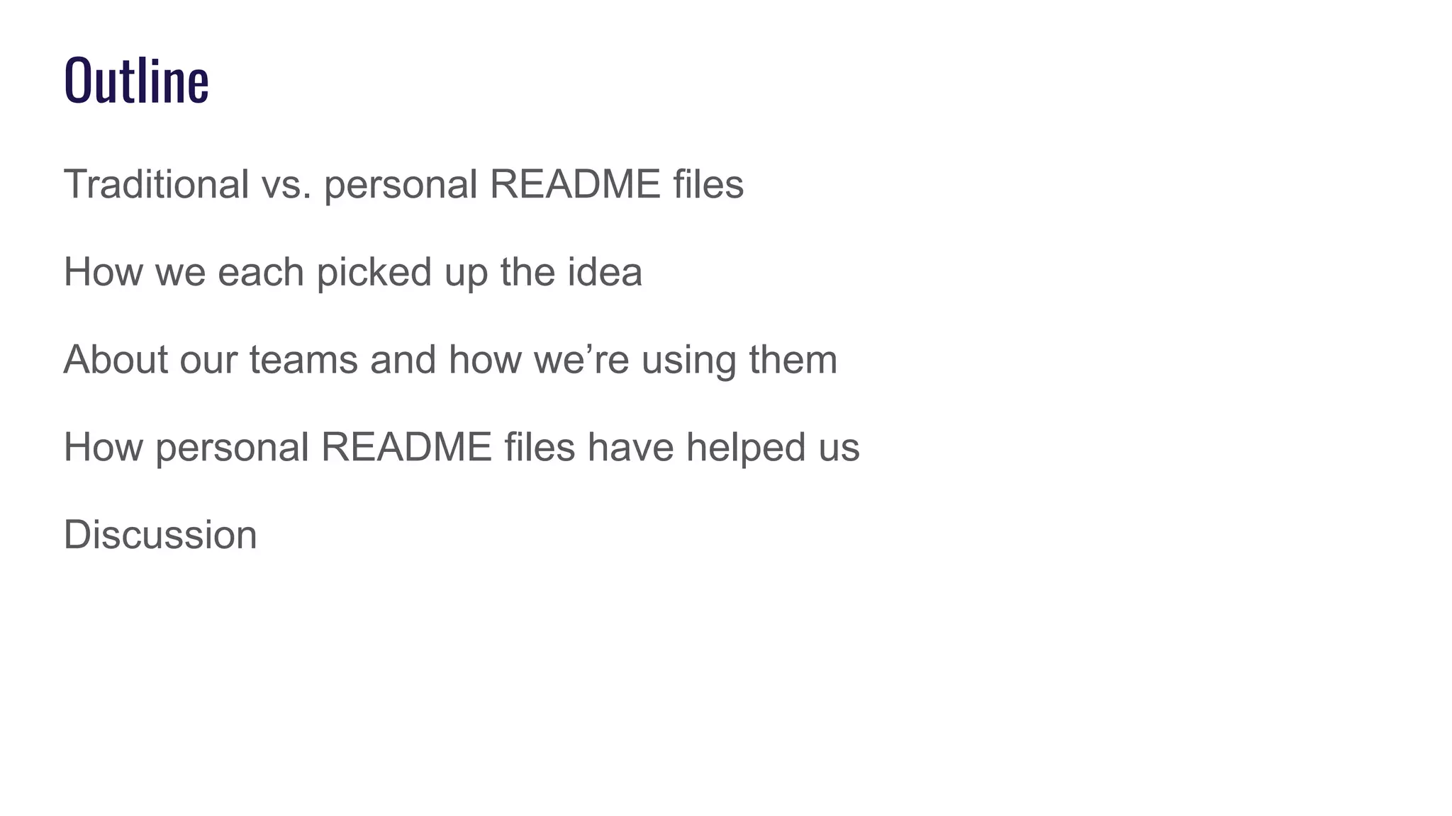 Outline
Traditional vs. personal README files
How we each picked up the idea
About our teams and how we’re using them
How personal README files have helped us
Discussion
 
