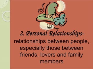 2. Personal Relationships-
relationships between people,
especially those between
friends, lovers and family
members
 