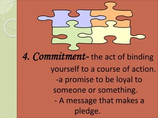 4. Commitment- the act of binding
yourself to a course of action.
-a promise to be loyal to
someone or something.
- A message that makes a
pledge.
 