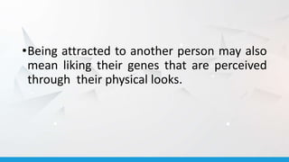 •Being attracted to another person may also
mean liking their genes that are perceived
through their physical looks.
 
