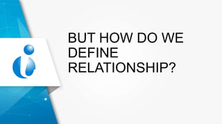BUT HOW DO WE
DEFINE
RELATIONSHIP?
 