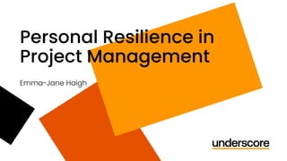 Personal Resilience in
Project Management
Emma-Jane Haigh
 