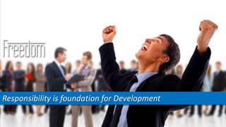 Freedom
Responsibility is foundation for Development
 