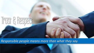 Trust & Respect
Responsible people means more than what they say.
 