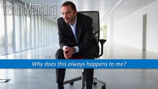 Victim Mentality
Why does this always happens to me?
 