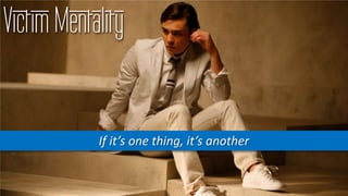 Victim Mentality
If it’s one thing, it’s another
 