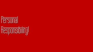 Personal
Responsibility!
 