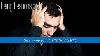 Being Responsible!
Give away your LIMITING BELIEFS
 