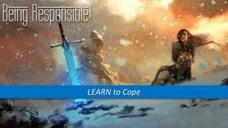 Being Responsible!
LEARN to Cope
 