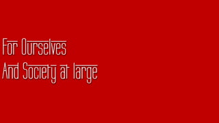 For Ourselves
And Society at large
 