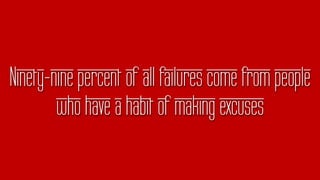 Ninety-nine percent of all failures come from people
who have a habit of making excuses
 