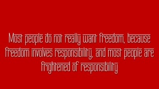 Most people do not really want freedom, because
freedom involves responsibility, and most people are
frightened of responsibility
 