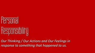 Personal
Responsibility
Our Thinking / Our Actions and Our Feelings in
response to something that happened to us.
 