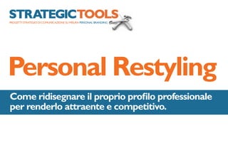 Personal Restyling
Come ridisegnare il proprio profilo professionale
per renderlo attraente e competitivo.
 