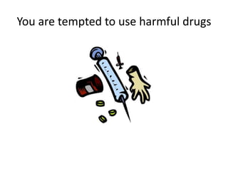 You are tempted to use harmful drugs
 