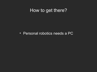 How to get there?
• Personal robotics needs a PC
 