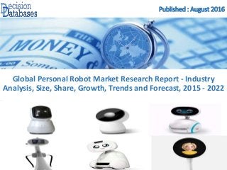 Published : August 2016
Global Personal Robot Market Research Report - Industry
Analysis, Size, Share, Growth, Trends and Forecast, 2015 - 2022
 