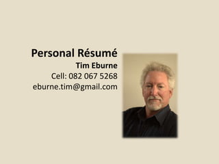 Personal Résumé
            Tim Eburne
    Cell: 082 067 5268
eburne.tim@gmail.com
 