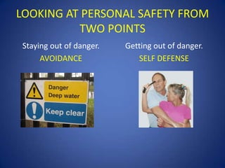 LOOKING AT PERSONAL SAFETY FROM
TWO POINTS
Staying out of danger.
AVOIDANCE

Getting out of danger.
SELF DEFENSE

 