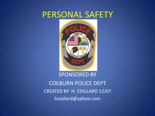 PERSONAL SAFETY

SPONSORED BY
COEBURN POLICE DEPT
CREATED BY H. STALLARD 12/07
hstallard@yahoo.com

 