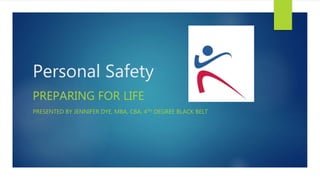 Personal Safety
PREPARING FOR LIFE
PRESENTED BY JENNIFER DYE, MBA, CBA, 4TH DEGREE BLACK BELT
 