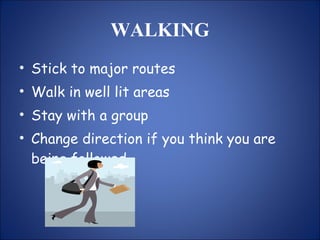 WALKING Stick to major routes Walk in well lit areas Stay with a group Change direction if you think you are being followed 
