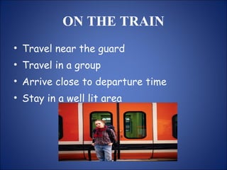 ON THE TRAIN Travel near the guard Travel in a group Arrive close to departure time Stay in a well lit area 
