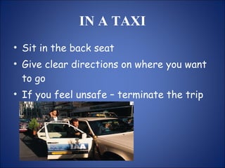 IN A TAXI Sit in the back seat Give clear directions on where you want to go If you feel unsafe – terminate the trip 