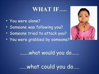 WHAT IF..... You were alone? Someone was following you? Someone tried to attack you? You were grabbed by someone? .......what would you do...... ....... what could you do ...... 