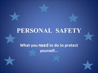 PERSONAL  SAFETY What you  need  to do to protect yourself... 