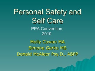 Personal Safety and Self Care Molly Cowan MA Simone Gorko MS Donald McAleer Psy.D., ABPP PPA Convention 2010 