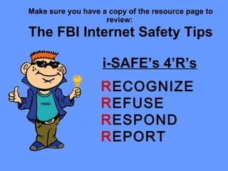 Make sure you have a copy of the resource page to review:  The FBI Internet Safety Tips   i-SAFE’s 4’R’s R ECOGNIZE R EFUSE R ESPOND R EPORT 