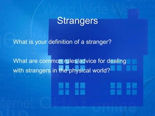 Strangers What is your definition of a stranger? What are common rules/advice for dealing with strangers in the physical world? 